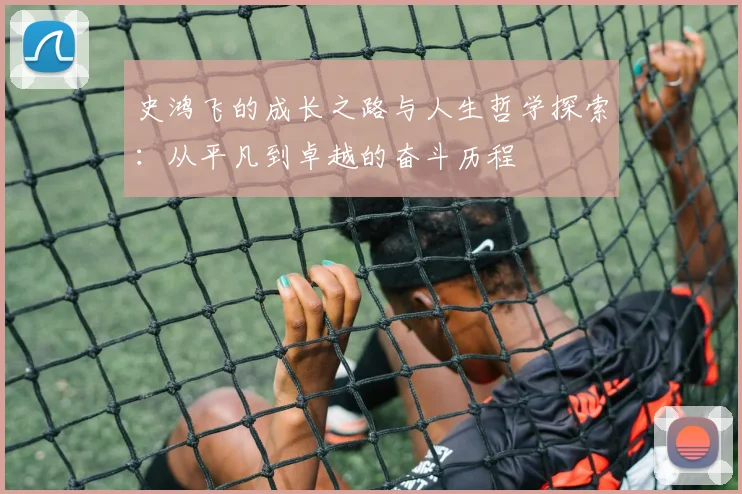 史鸿飞的成长之路与人生哲学探索：从平凡到卓越的奋斗历程