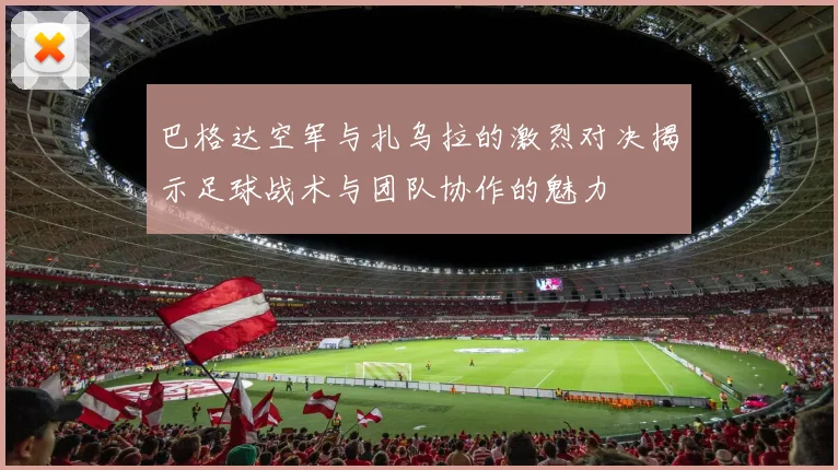 巴格达空军与扎乌拉的激烈对决揭示足球战术与团队协作的魅力