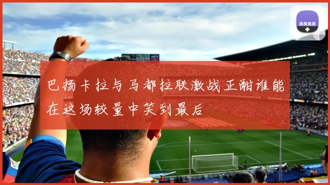 巴扬卡拉与马都拉联激战正酣谁能在这场较量中笑到最后