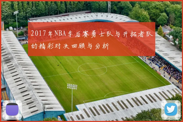 2017年NBA季后赛勇士队与开拓者队的精彩对决回顾与分析