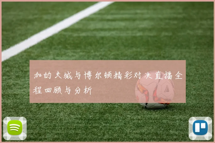 加的夫城与博尔顿精彩对决直播全程回顾与分析