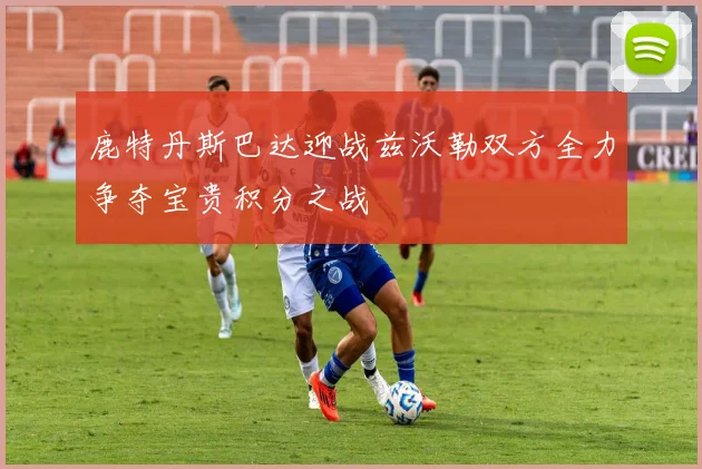 鹿特丹斯巴达迎战兹沃勒双方全力争夺宝贵积分之战