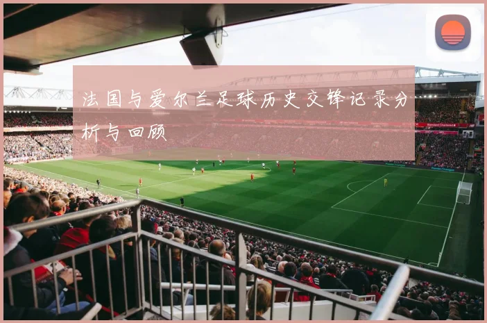 法国与爱尔兰足球历史交锋记录分析与回顾