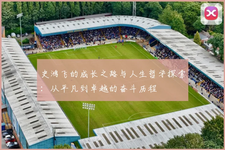 史鸿飞的成长之路与人生哲学探索：从平凡到卓越的奋斗历程