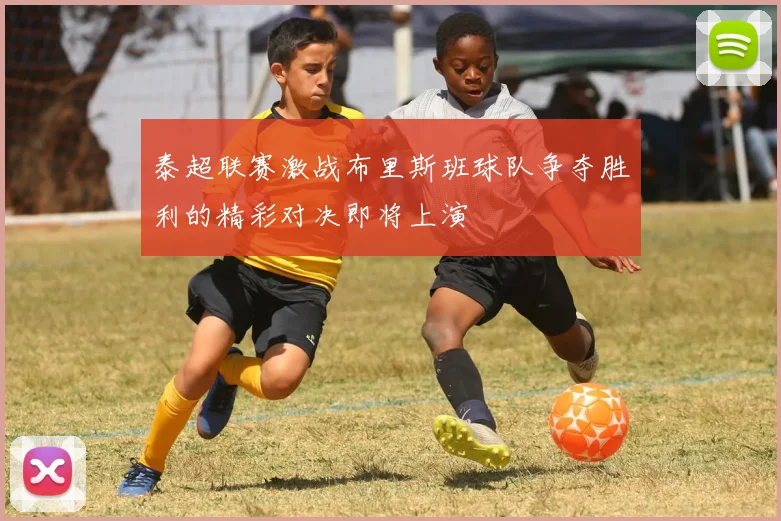 泰超联赛激战布里斯班球队争夺胜利的精彩对决即将上演