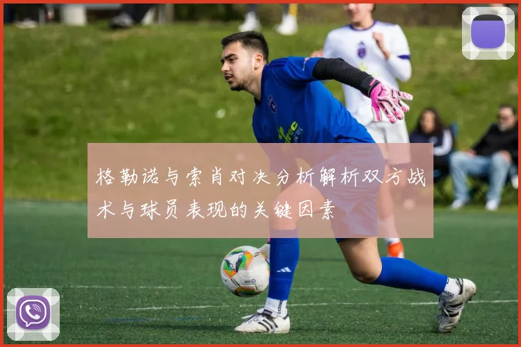格勒诺与索肖对决分析解析双方战术与球员表现的关键因素