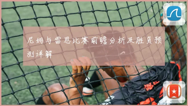尼姆与雷恩比赛前瞻分析及胜负预测详解
