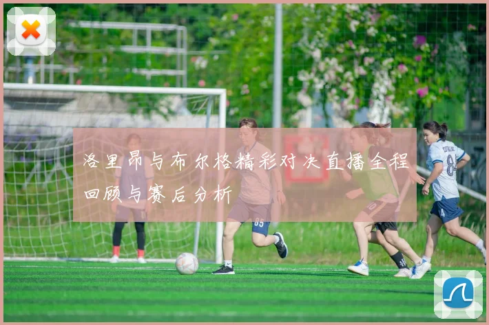 洛里昂与布尔格精彩对决直播全程回顾与赛后分析