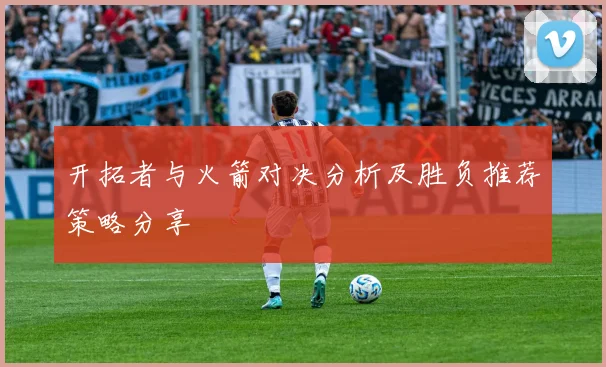 开拓者与火箭对决分析及胜负推荐策略分享