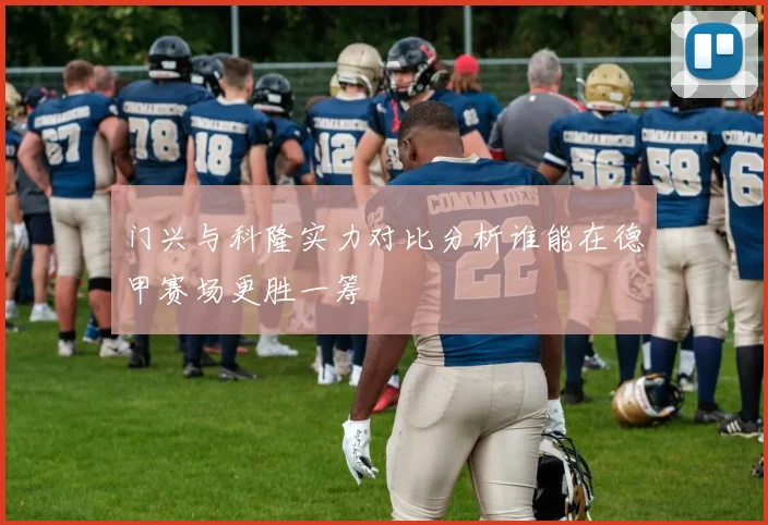 门兴与科隆实力对比分析谁能在德甲赛场更胜一筹