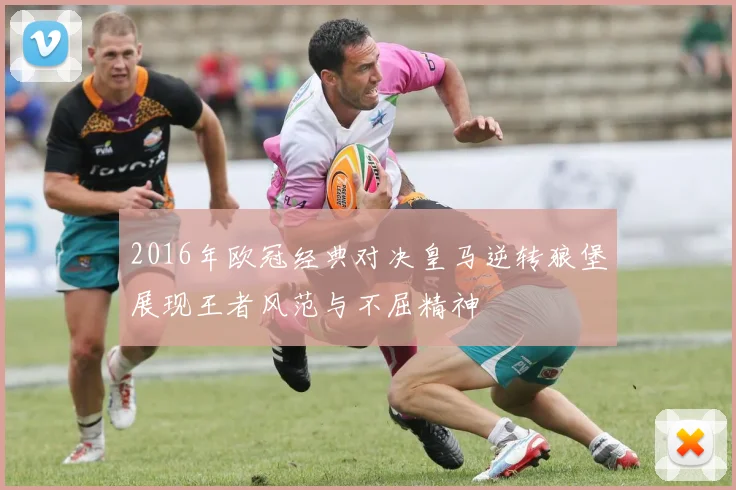 2016年欧冠经典对决皇马逆转狼堡展现王者风范与不屈精神