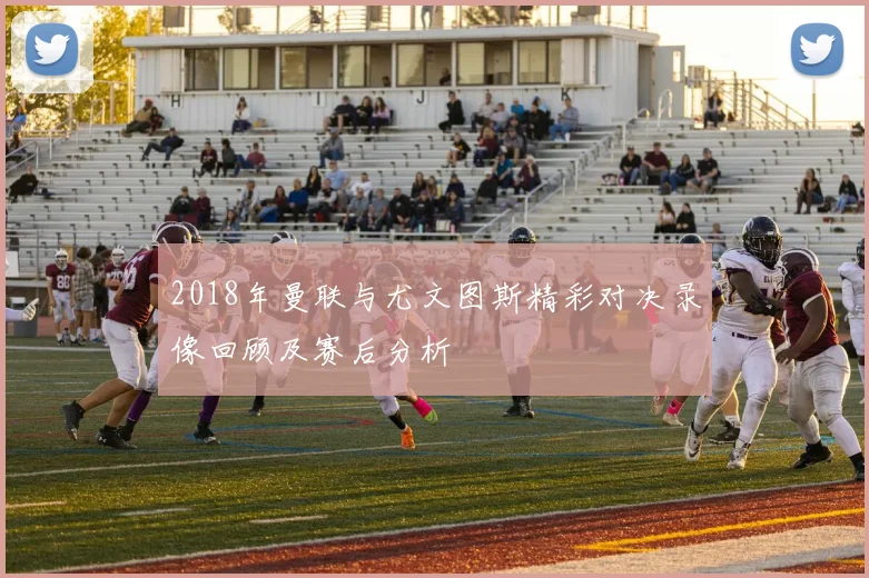 2018年曼联与尤文图斯精彩对决录像回顾及赛后分析