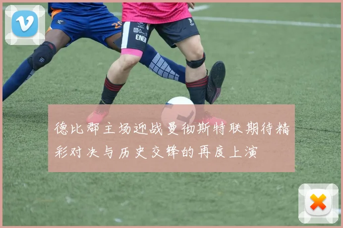 德比郡主场迎战曼彻斯特联期待精彩对决与历史交锋的再度上演