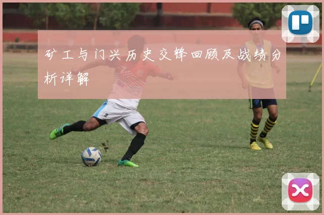 矿工与门兴历史交锋回顾及战绩分析详解