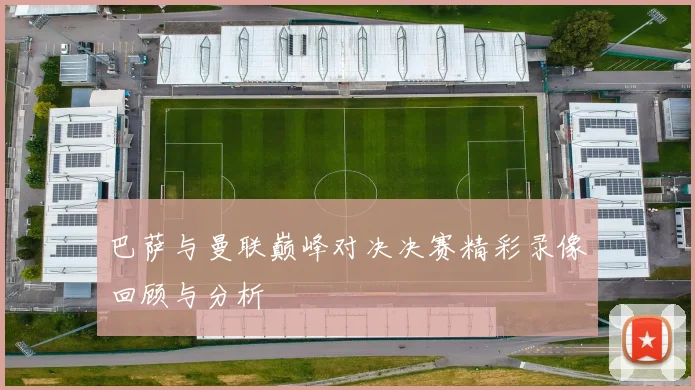 巴萨与曼联巅峰对决决赛精彩录像回顾与分析