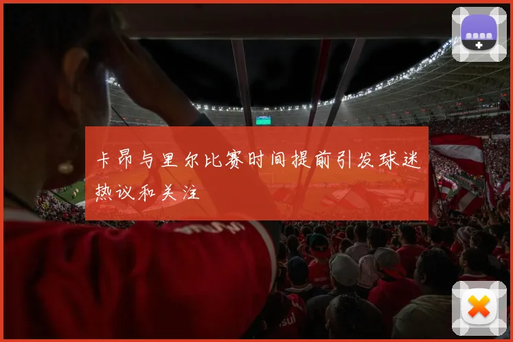 卡昂与里尔比赛时间提前引发球迷热议和关注