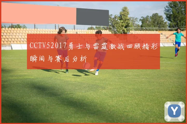CCTV52017勇士与雷霆激战回顾精彩瞬间与赛后分析