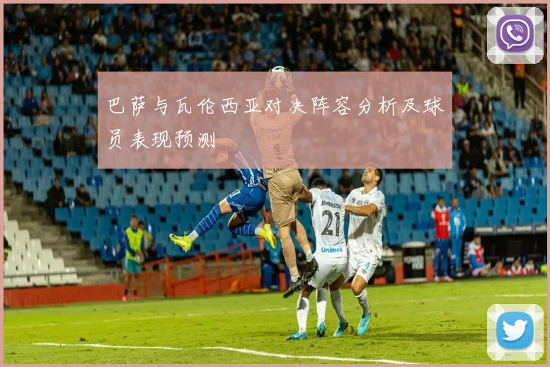 巴萨与瓦伦西亚对决阵容分析及球员表现预测